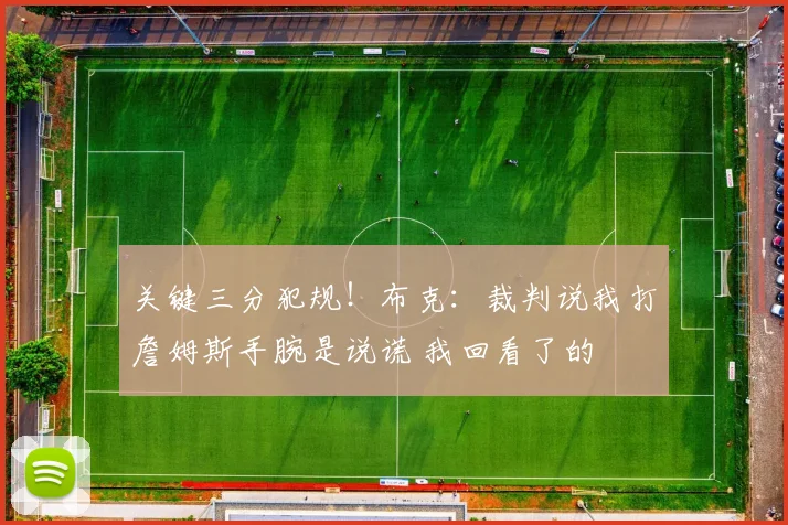 关键三分犯规！布克：裁判说我打詹姆斯手腕是说谎 我回看了的